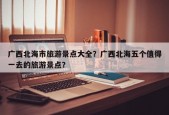 广西北海市旅游景点大全？广西北海五个值得一去的旅游景点？
