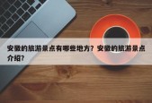 安徽的旅游景点有哪些地方？安徽的旅游景点介绍？