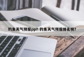 钓鱼天气预报pp？钓鱼天气预报排名榜？