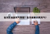 包河区南部天气预报？包河未来15天天气？